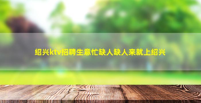 绍兴ktv招聘生意忙缺人缺人来就上绍兴